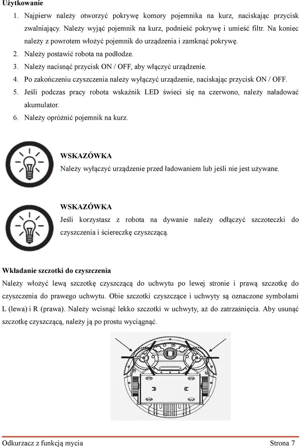 Po zakończeniu czyszczenia należy wyłączyć urządzenie, naciskając przycisk ON / OFF. 5. Jeśli podczas pracy robota wskaźnik LED świeci się na czerwono, należy naładować akumulator. 6.