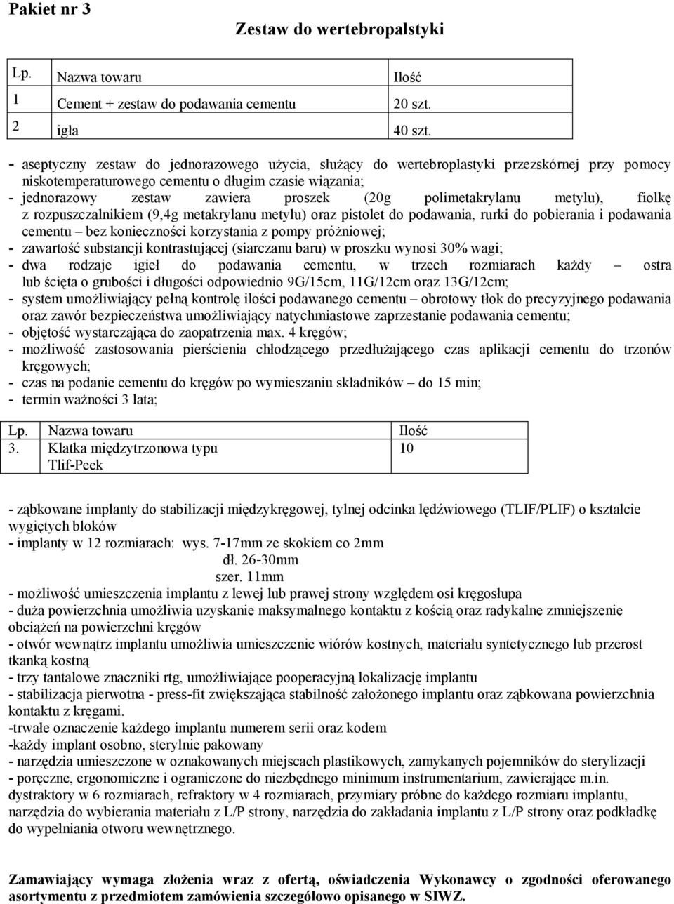 polimetakrylanu metylu), fiolkę z rozpuszczalnikiem (9,4g metakrylanu metylu) oraz pistolet do podawania, rurki do pobierania i podawania cementu bez konieczności korzystania z pompy próżniowej; -