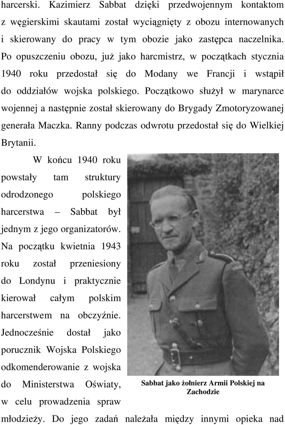 Początkowo słuŝył w marynarce wojennej a następnie został skierowany do Brygady Zmotoryzowanej generała Maczka. Ranny podczas odwrotu przedostał się do Wielkiej Brytanii.