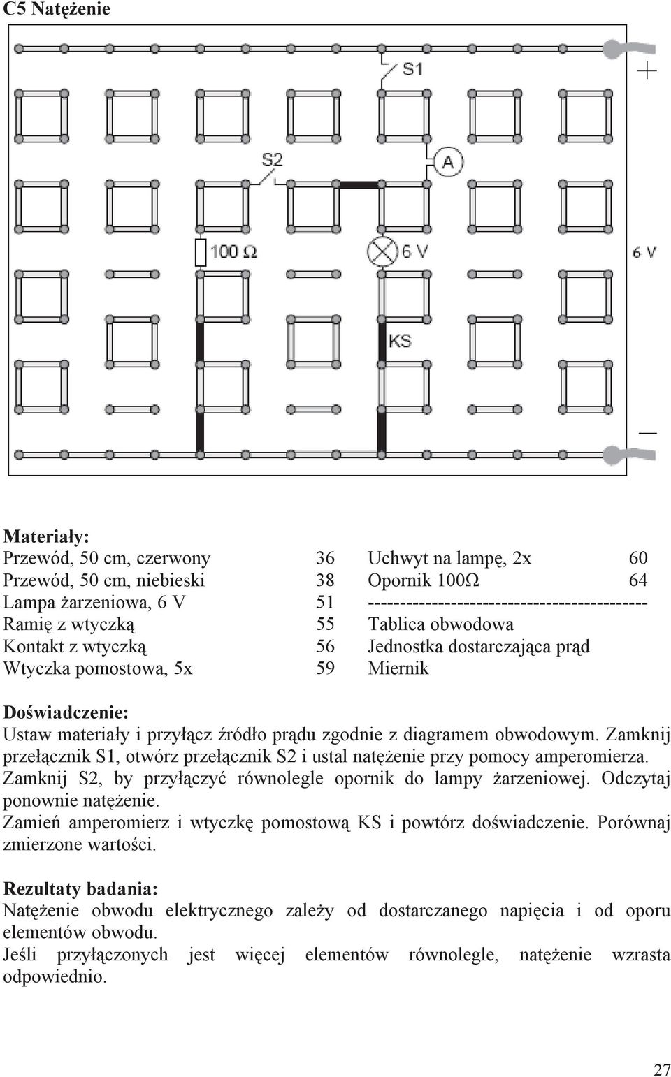 Zamknij przełącznik S1, otwórz przełącznik S2 i ustal natężenie przy pomocy amperomierza. Zamknij S2, by przyłączyć równolegle opornik do lampy żarzeniowej. Odczytaj ponownie natężenie.