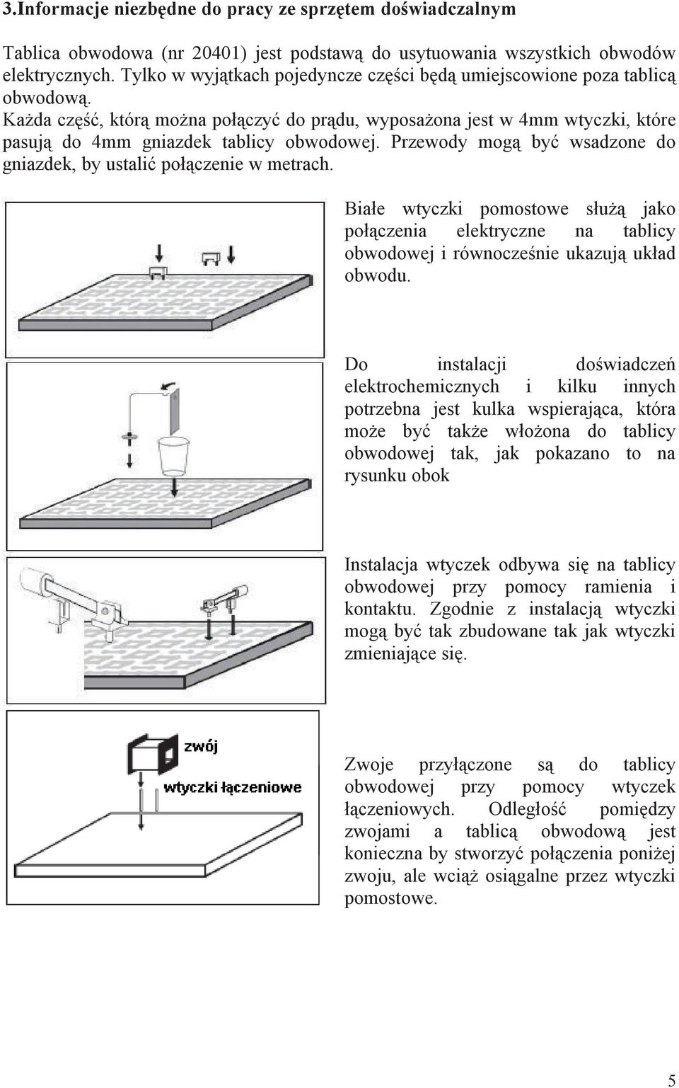 Przewody mogą być wsadzone do gniazdek, by ustalić połączenie w metrach. Białe wtyczki pomostowe służą jako połączenia elektryczne na tablicy obwodowej i równocześnie ukazują układ obwodu.