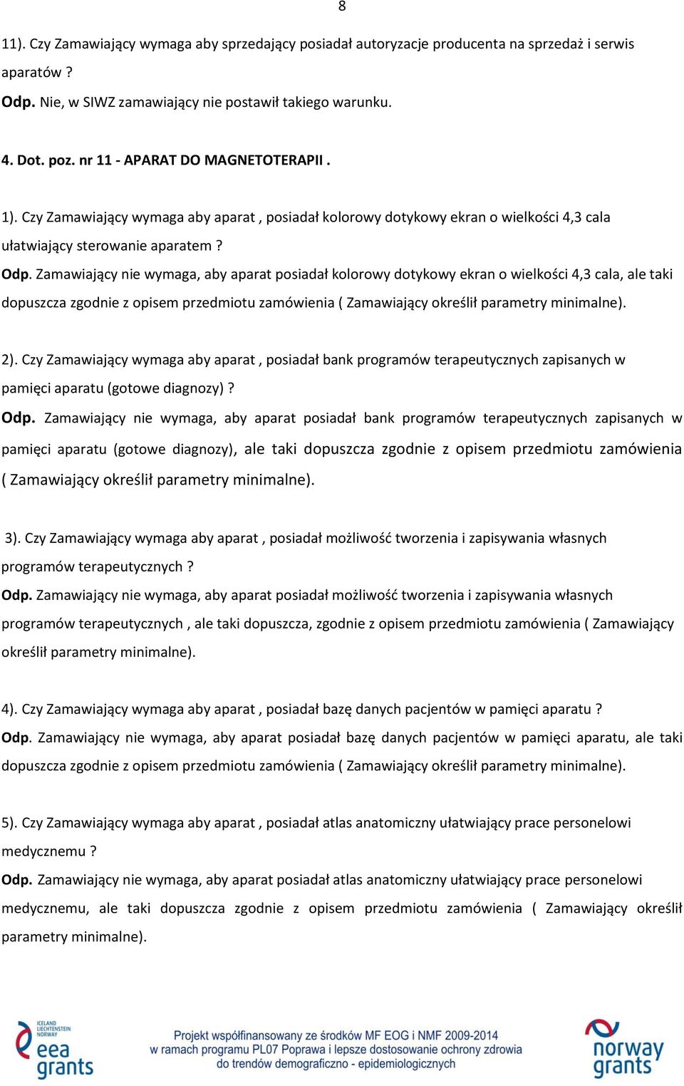 Zamawiający nie wymaga, aby aparat posiadał kolorowy dotykowy ekran o wielkości 4,3 cala, ale taki dopuszcza zgodnie z opisem przedmiotu zamówienia ( Zamawiający określił parametry minimalne). 2).