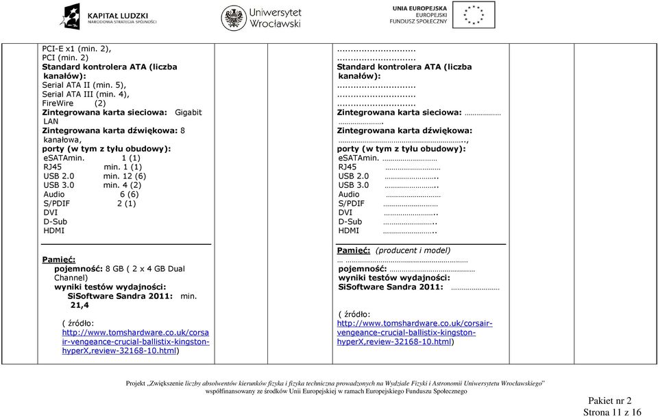 12 (6) USB 3.0 min. 4 (2) Audio 6 (6) S/PDIF 2 (1) DVI D-Sub HDMI Pamięć: pojemność: 8 GB ( 2 x 4 GB Dual Channel) SiSoftware Sandra 2011: min. 21,4 http://www.tomshardware.co.