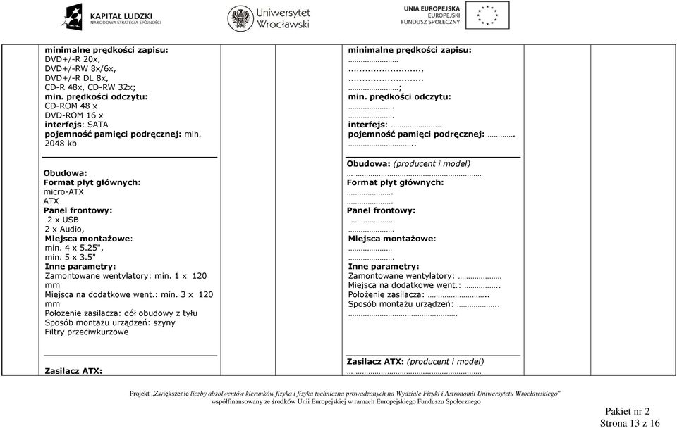 1 x 120 mm Miejsca na dodatkowe went.: min. 3 x 120 mm PołoŜenie zasilacza: dół obudowy z tyłu Sposób montaŝu urządzeń: szyny Filtry przeciwkurzowe minimalne prędkości zapisu:...,... ; min.