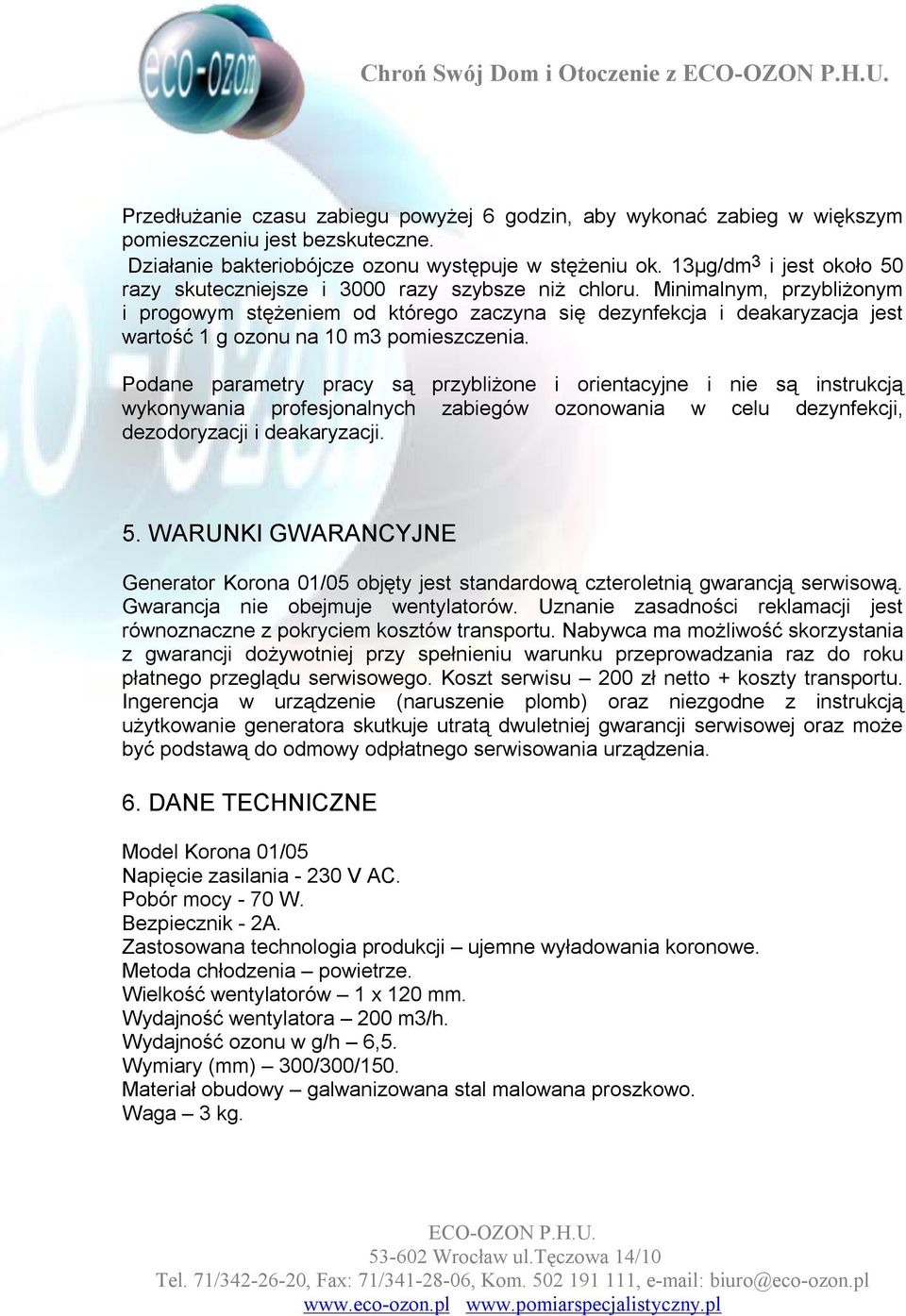 Minimalnym, przybliżonym i progowym stężeniem od którego zaczyna się dezynfekcja i deakaryzacja jest wartość 1 g ozonu na 10 m3 pomieszczenia.