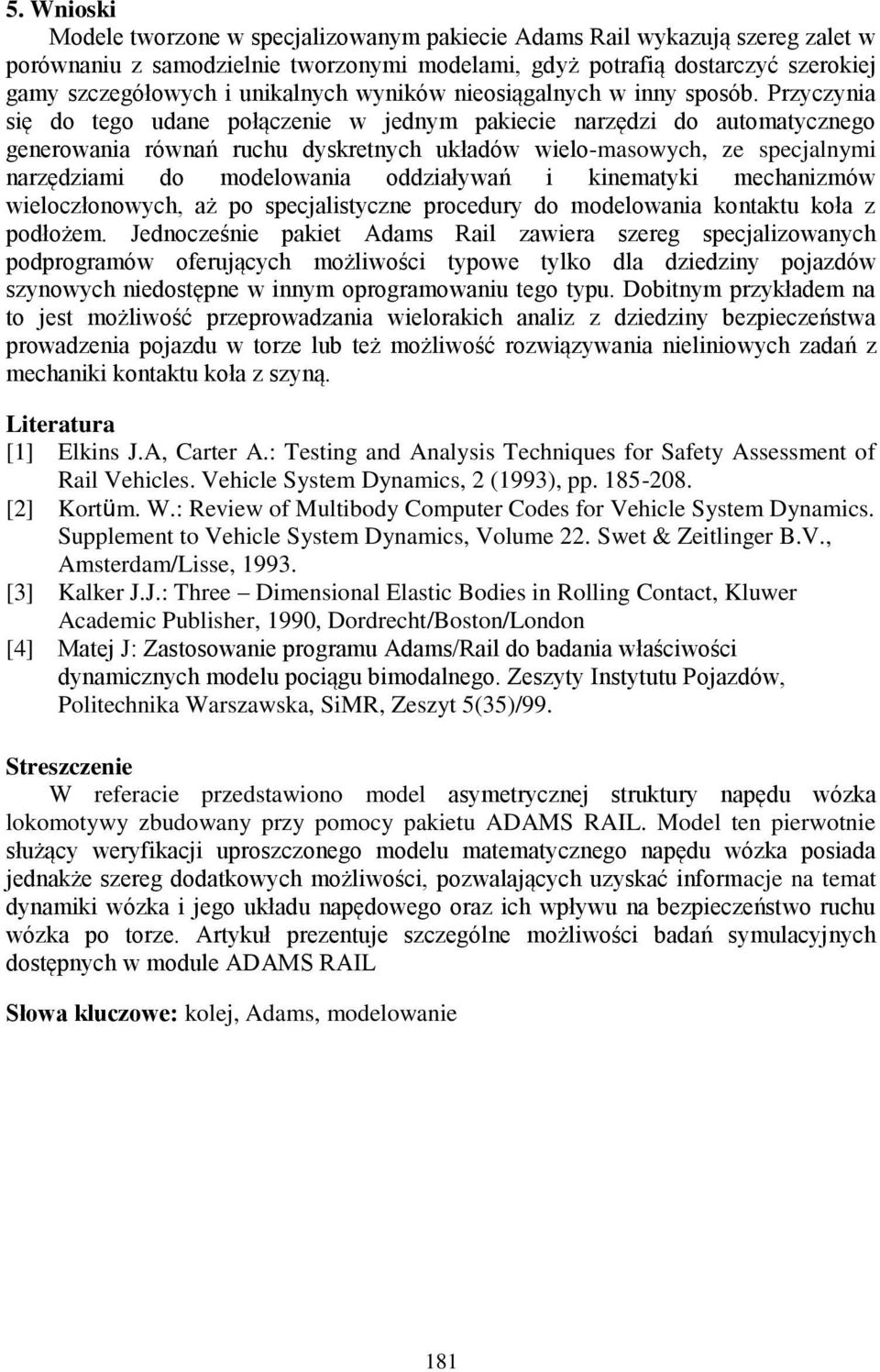 Przyczynia się do tego udane połączenie w jednym pakiecie narzędzi do automatycznego generowania równań ruchu dyskretnych układów wielo-masowych, ze specjalnymi narzędziami do modelowania oddziaływań