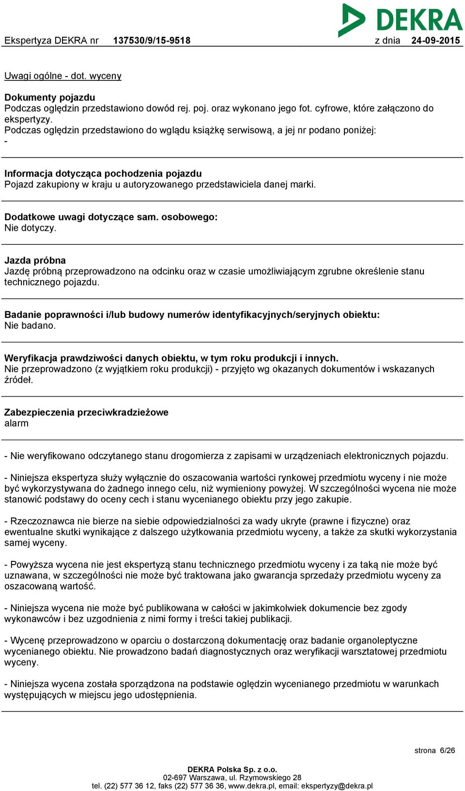 Dodatkowe uwagi dotyczące sam. osobowego: Nie dotyczy. Jazda próbna Jazdę próbną przeprowadzono na odcinku oraz w czasie umożliwiającym zgrubne określenie stanu technicznego pojazdu.