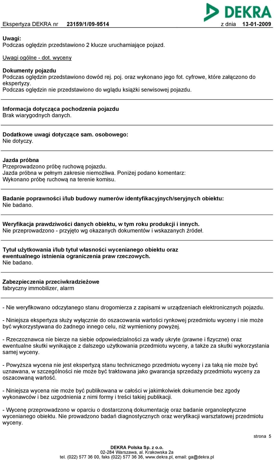 Dodatkowe uwagi dotyczące sam. osobowego: Nie dotyczy. Jazda próbna Przeprowadzono próbę ruchową pojazdu. Jazda próbna w pełnym zakresie niemożliwa.