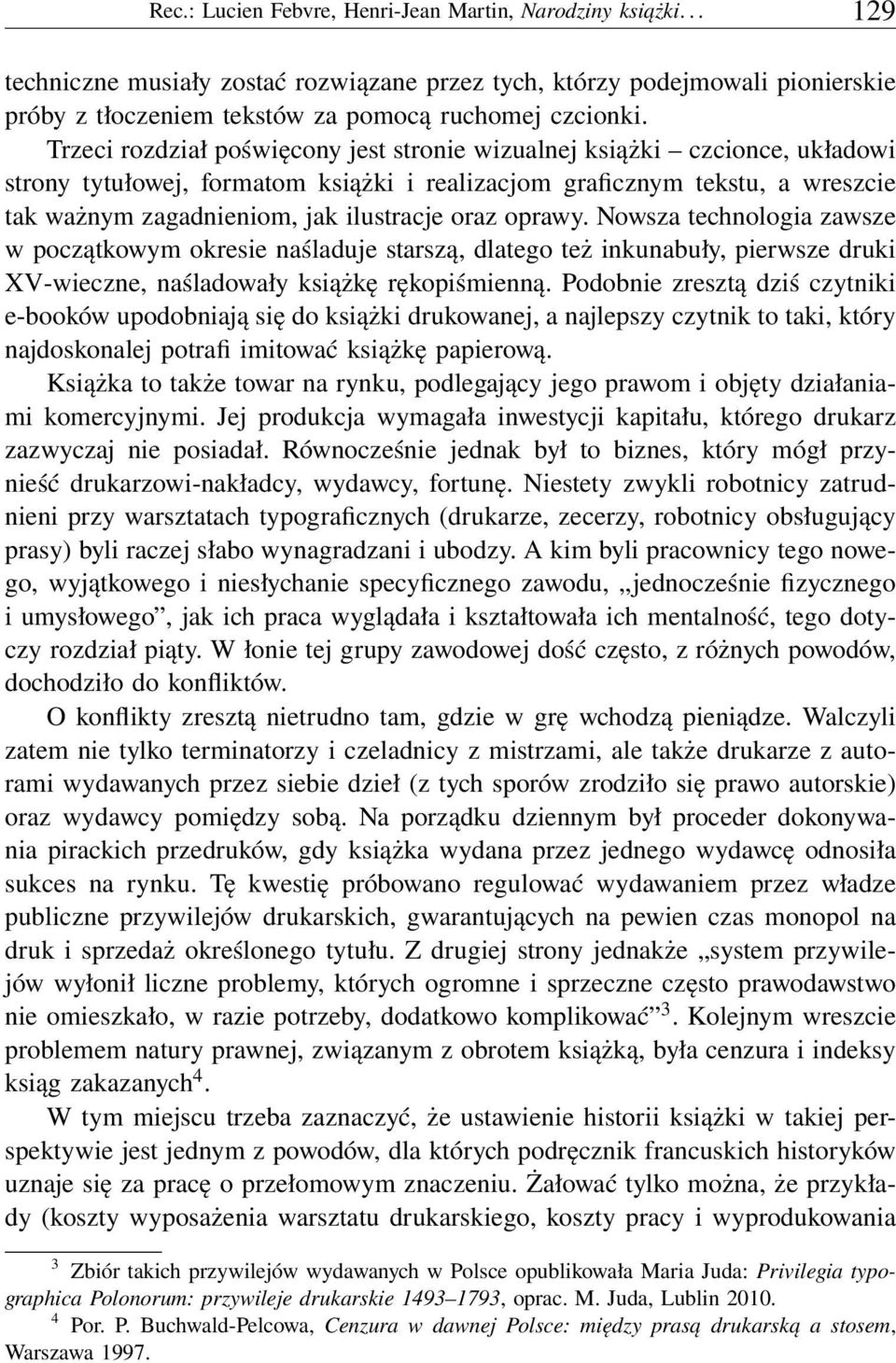 oraz oprawy. Nowsza technologia zawsze w początkowym okresie naśladuje starszą, dlatego też inkunabuły, pierwsze druki XV-wieczne, naśladowały książkę rękopiśmienną.