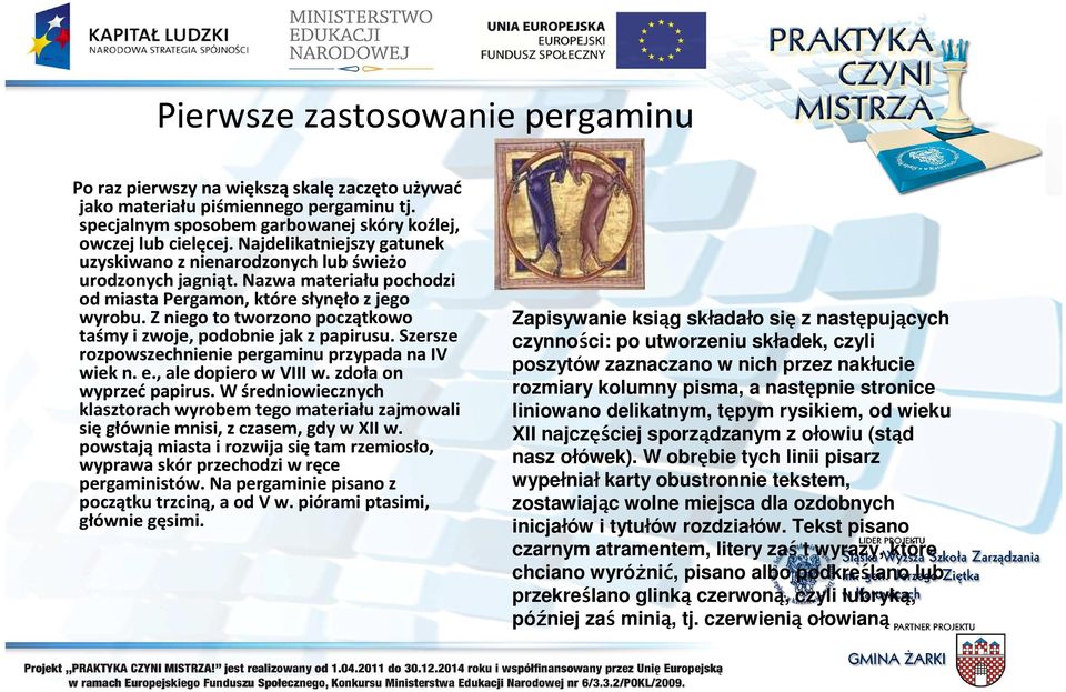 Z niego to tworzono początkowo taśmy i zwoje, podobnie jak z papirusu. Szersze rozpowszechnienie pergaminu przypada na IV wiek n. e., ale dopiero w VIII w. zdoła on wyprzećpapirus.