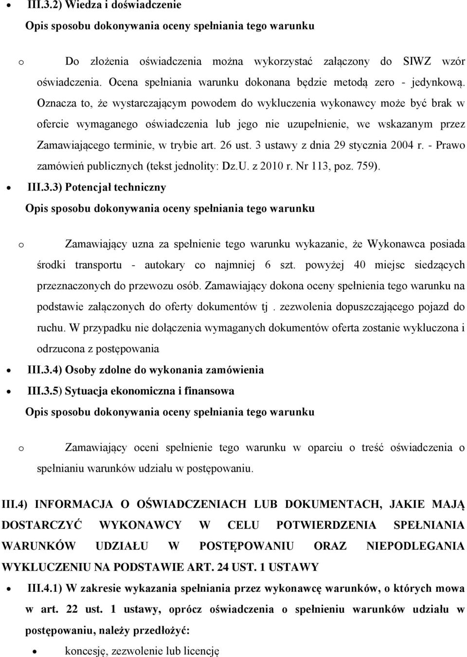 26 ust. 3 ustawy z dnia 29 stycznia 2004 r. - Prawo zamówień publicznych (tekst jednolity: Dz.U. z 2010 r. Nr 113, poz. 759). III.3.3) Potencjał techniczny o Zamawiający uzna za spełnienie tego warunku wykazanie, że Wykonawca posiada środki transportu - autokary co najmniej 6 szt.