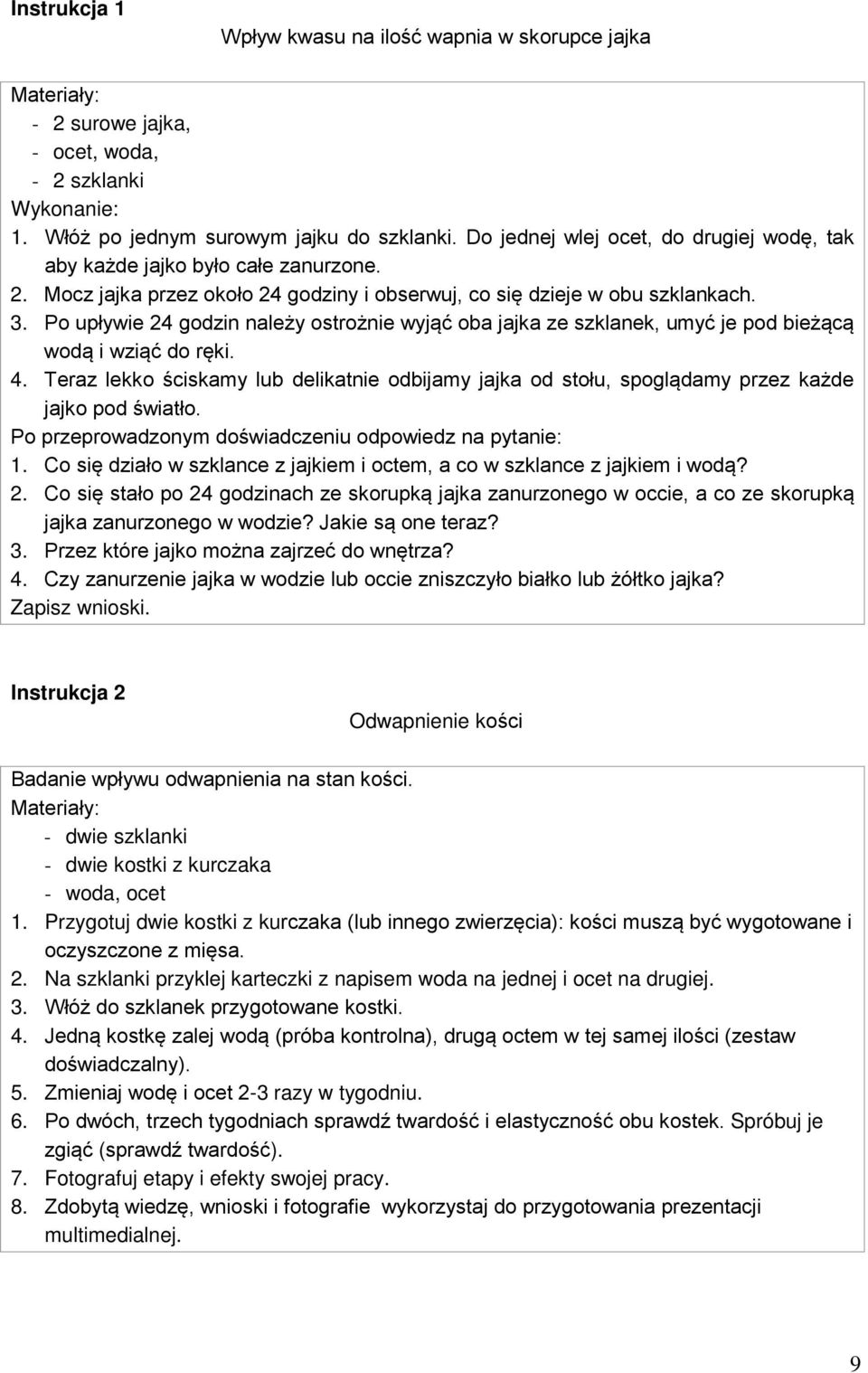 Po upływie 24 godzin należy ostrożnie wyjąć oba jajka ze szklanek, umyć je pod bieżącą wodą i wziąć do ręki. 4.