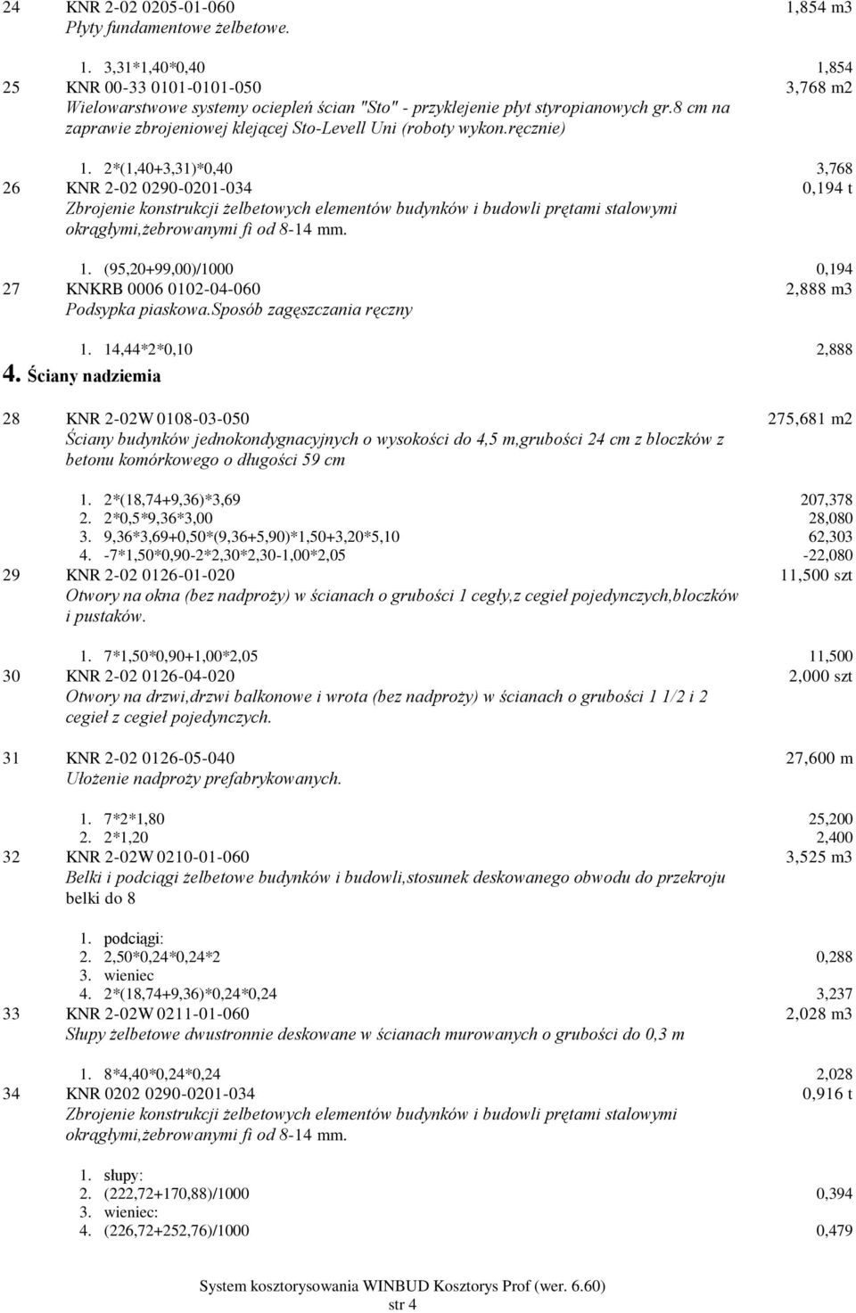 2*(1,40+3,31)*0,40 3,768 26 KNR 2-02 0290-0201-034 Zbrojenie konstrukcji żelbetowych elementów budynków i budowli prętami stalowymi okrągłymi,żebrowanymi fi od 8-14 mm. 0,194 t 1.