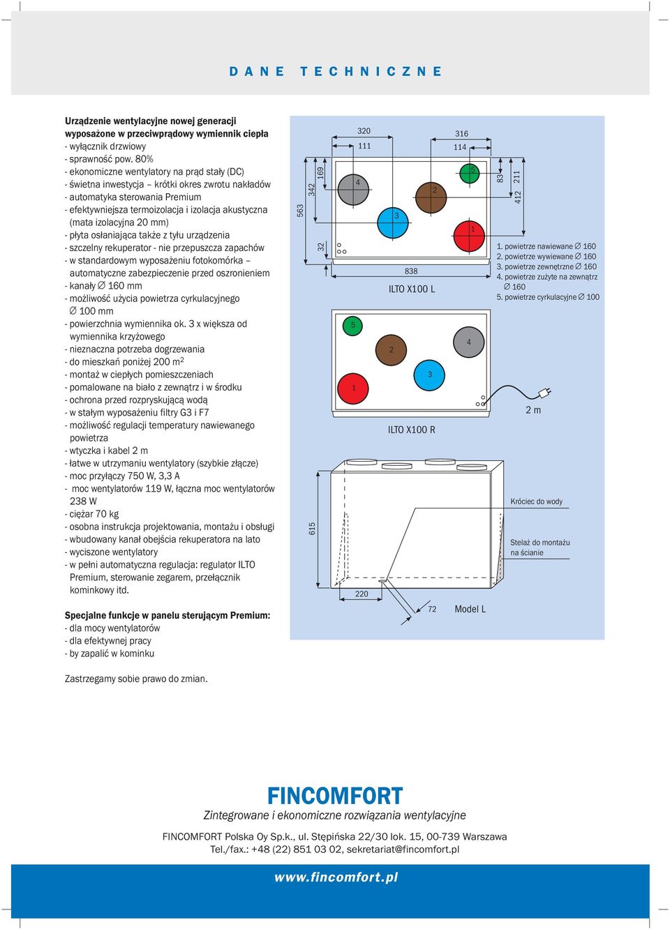 2 mm) - p³yta os³aniaj¹ca tak e z ty³u urz¹dzenia - szczelny rekuperator - nie przepuszcza zapachów - w standardowym wyposa eniu fotokomórka automatyczne zabezpieczenie przed oszronieniem - kana³y 16