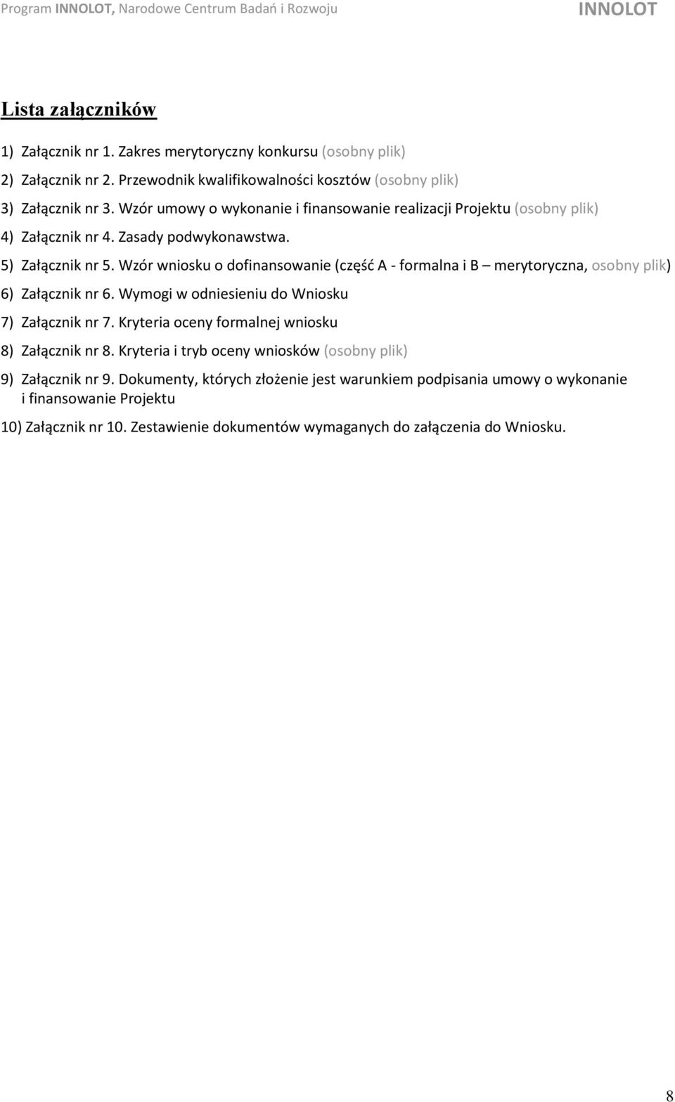 Wzór wniosku o dofinansowanie (część A - formalna i B merytoryczna, osobny plik) 6) Załącznik nr 6. Wymogi w odniesieniu do Wniosku 7) Załącznik nr 7.