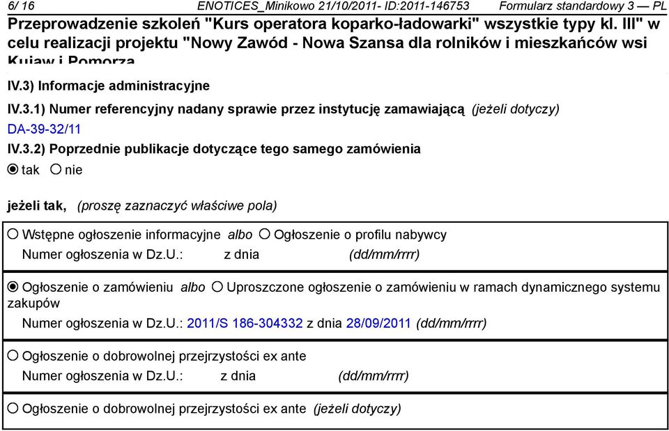 ogłoszenia w Dz.U.: z dnia (dd/mm/rrrr) Ogłoszenie o zamówieniu albo zakupów Uproszczone ogłoszenie o zamówieniu w ramach dynamicznego systemu Numer ogłoszenia w Dz.U.: 2011/S 186-304332 z dnia 28/09/2011 (dd/mm/rrrr) Ogłoszenie o dobrowolnej przejrzystości ex ante Numer ogłoszenia w Dz.