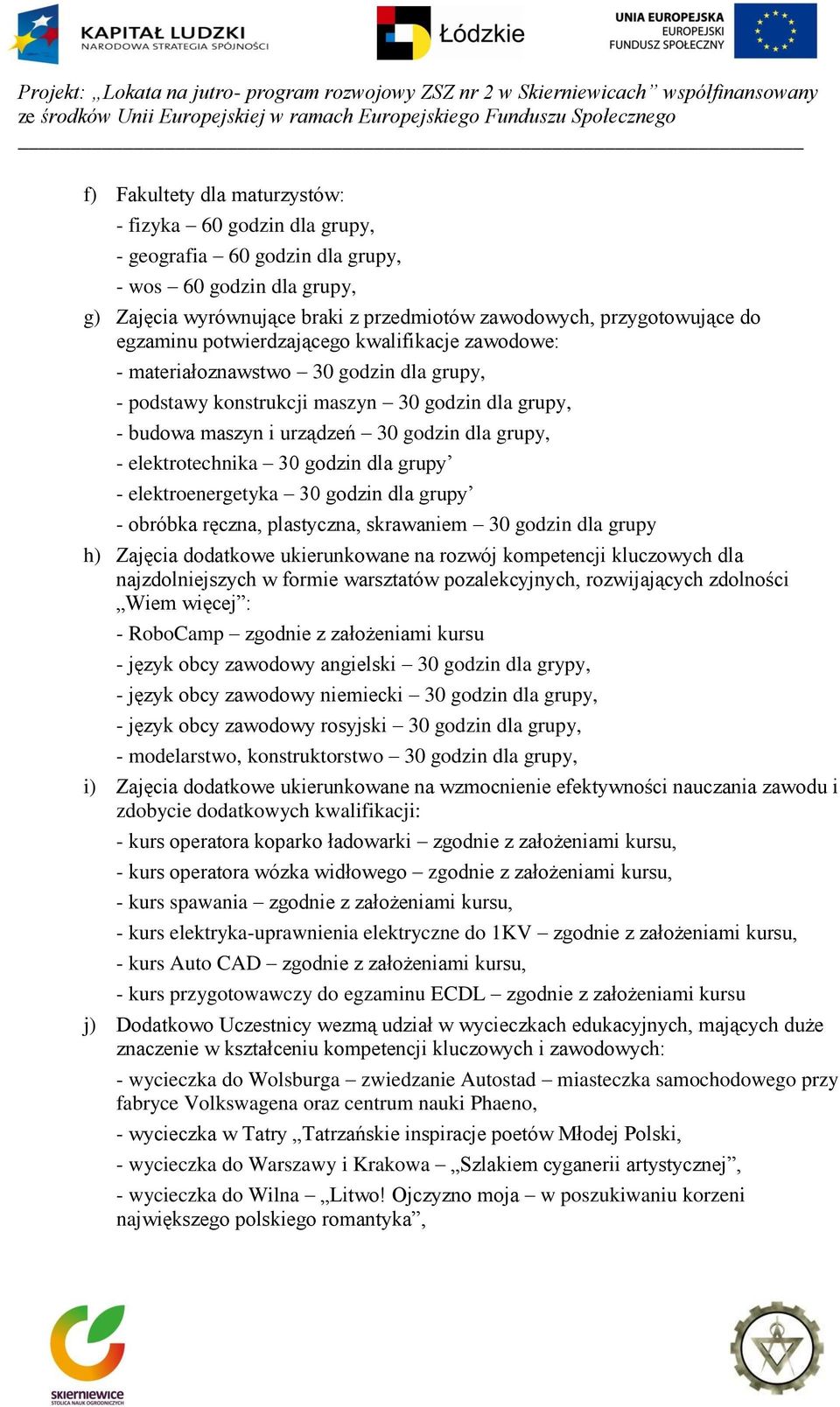 elektrotechnika 30 godzin dla grupy - elektroenergetyka 30 godzin dla grupy - obróbka ręczna, plastyczna, skrawaniem 30 godzin dla grupy h) Zajęcia dodatkowe ukierunkowane na rozwój kompetencji