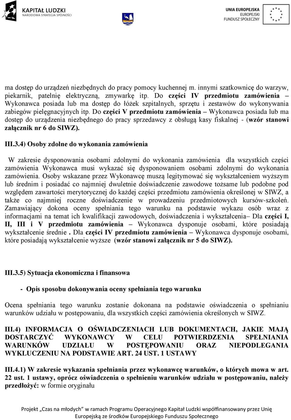 Do części V przedmiotu zamówienia Wykonawca posiada lub ma dostęp do urządzenia niezbędnego do pracy sprzedawcy z obsługą kasy fiskalnej - (wzór stanowi załącznik nr 6 do SIWZ). III.3.