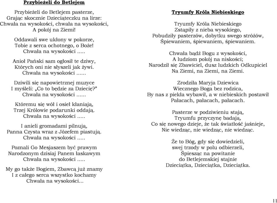 Chwała na wysokości... Któremu się wół i osieł kłaniają, Trzej Królowie podarunki oddają. Chwała na wysokości... I anieli gromadami pilnują, Panna Czysta wraz z Józefem piastują. Chwała na wysokości... Poznali Go Mesjaszem być prawym Narodzonym dzisiaj Panem łaskawym Chwała na wysokości.