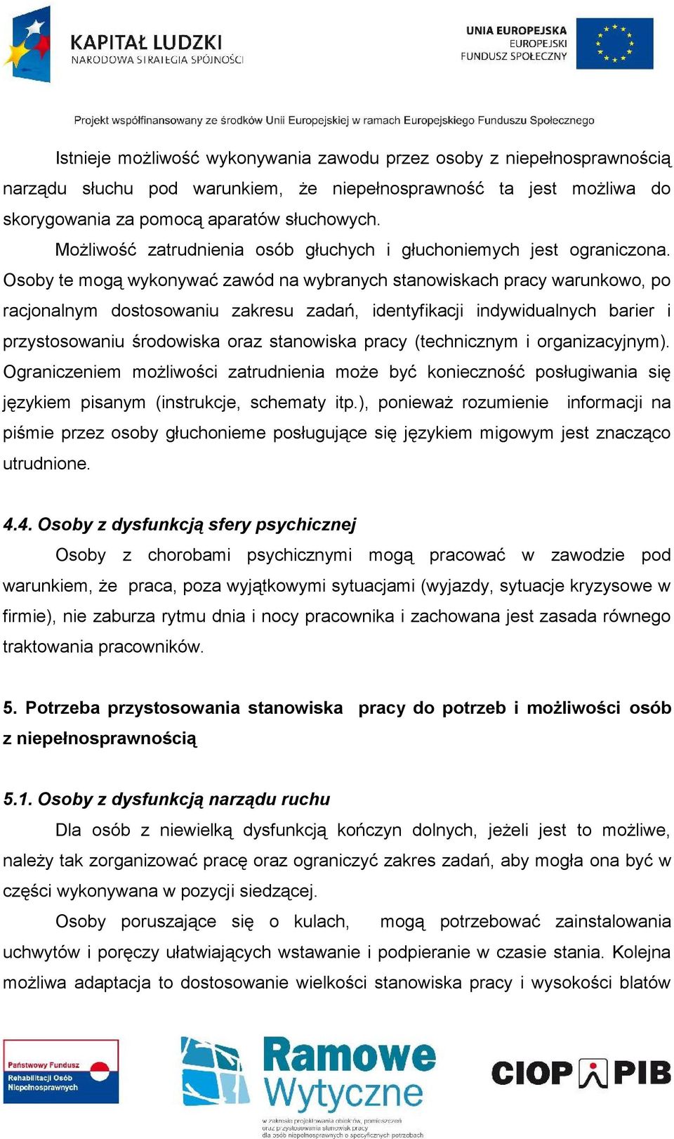 Osoby te mogą wykonywać zawód na wybranych stanowiskach pracy warunkowo, po racjonalnym dostosowaniu zakresu zadań, identyfikacji indywidualnych barier i przystosowaniu środowiska oraz stanowiska