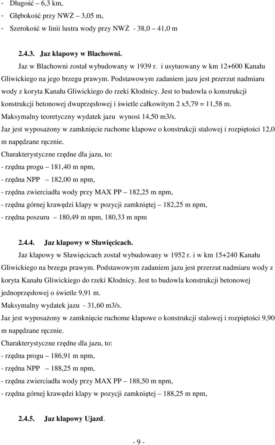 Jest to budowla o konstrukcji konstrukcji betonowej dwuprzęsłowej i świetle całkowitym 2 x5,79 = 11,58 m. Maksymalny teoretyczny wydatek jazu wynosi 14,50 m3/s.