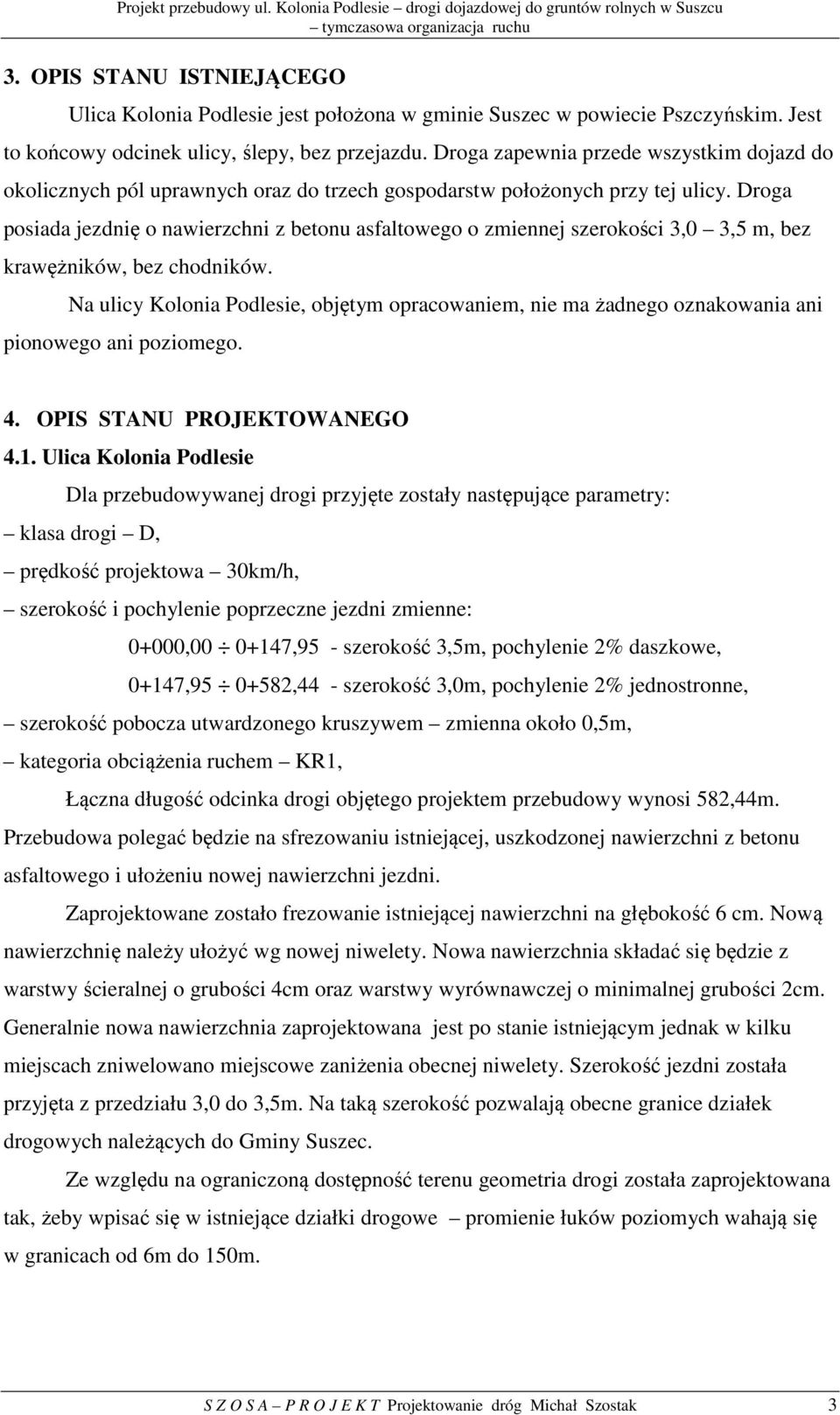 Droga zapenia przede szystim dojazd do oolicznych pól upranych oraz do trzech gospodarst położonych przy tej ulicy.