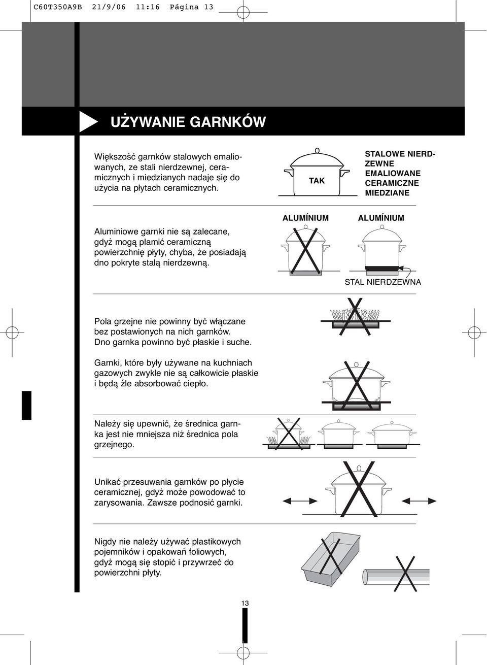 ALUMÍNIUM ALUMÍNIUM STAL NIERDZEWNA Pola grzejne nie powinny być włączane bez postawionych na nich garnków. Dno garnka powinno być płaskie i suche.