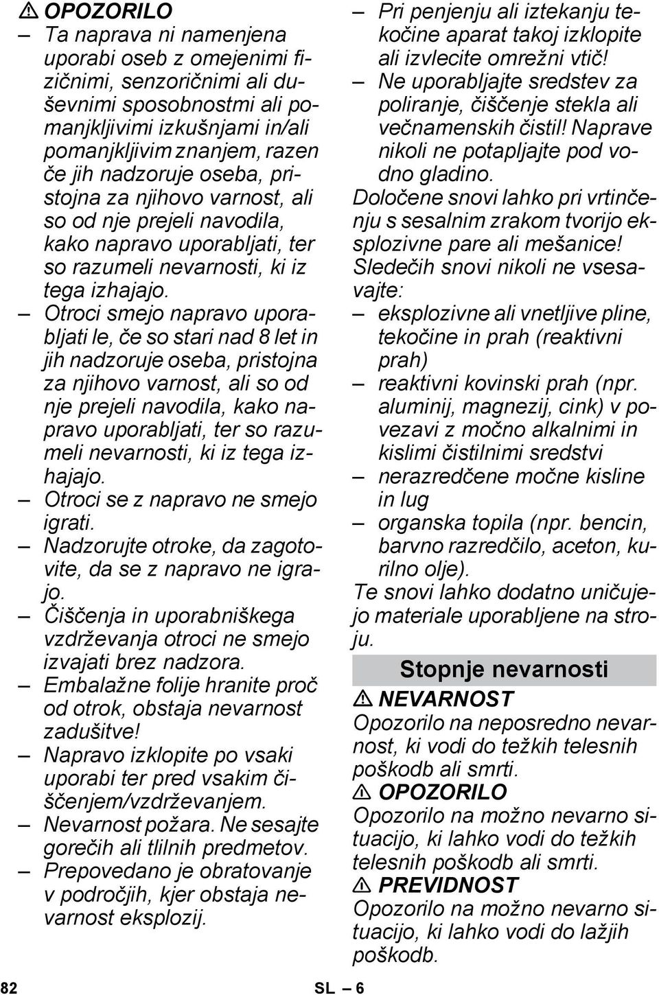 Otroci smejo napravo uporabljati le, če so stari nad 8 let in jih nadzoruje oseba,  Otroci se z napravo ne smejo igrati. Nadzorujte otroke, da zagotovite, da se z napravo ne igrajo.