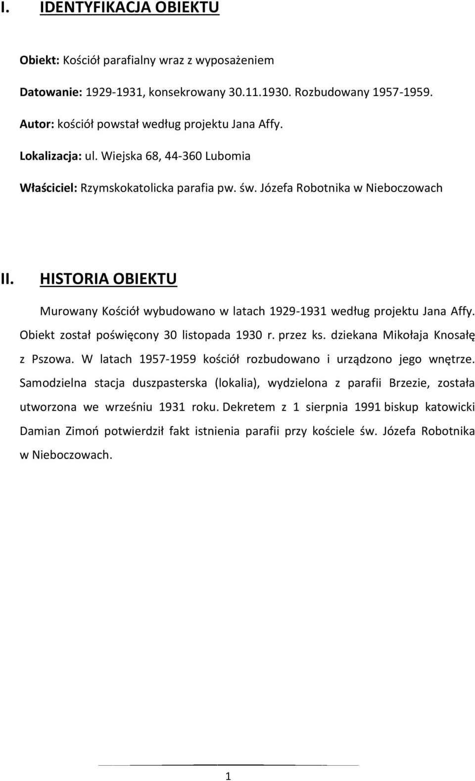 HISTORIA OBIEKTU Murowany Kościół wybudowano w latach 1929-1931 według projektu Jana Affy. Obiekt został poświęcony 30 listopada 1930 r. przez ks. dziekana Mikołaja Knosałę z Pszowa.