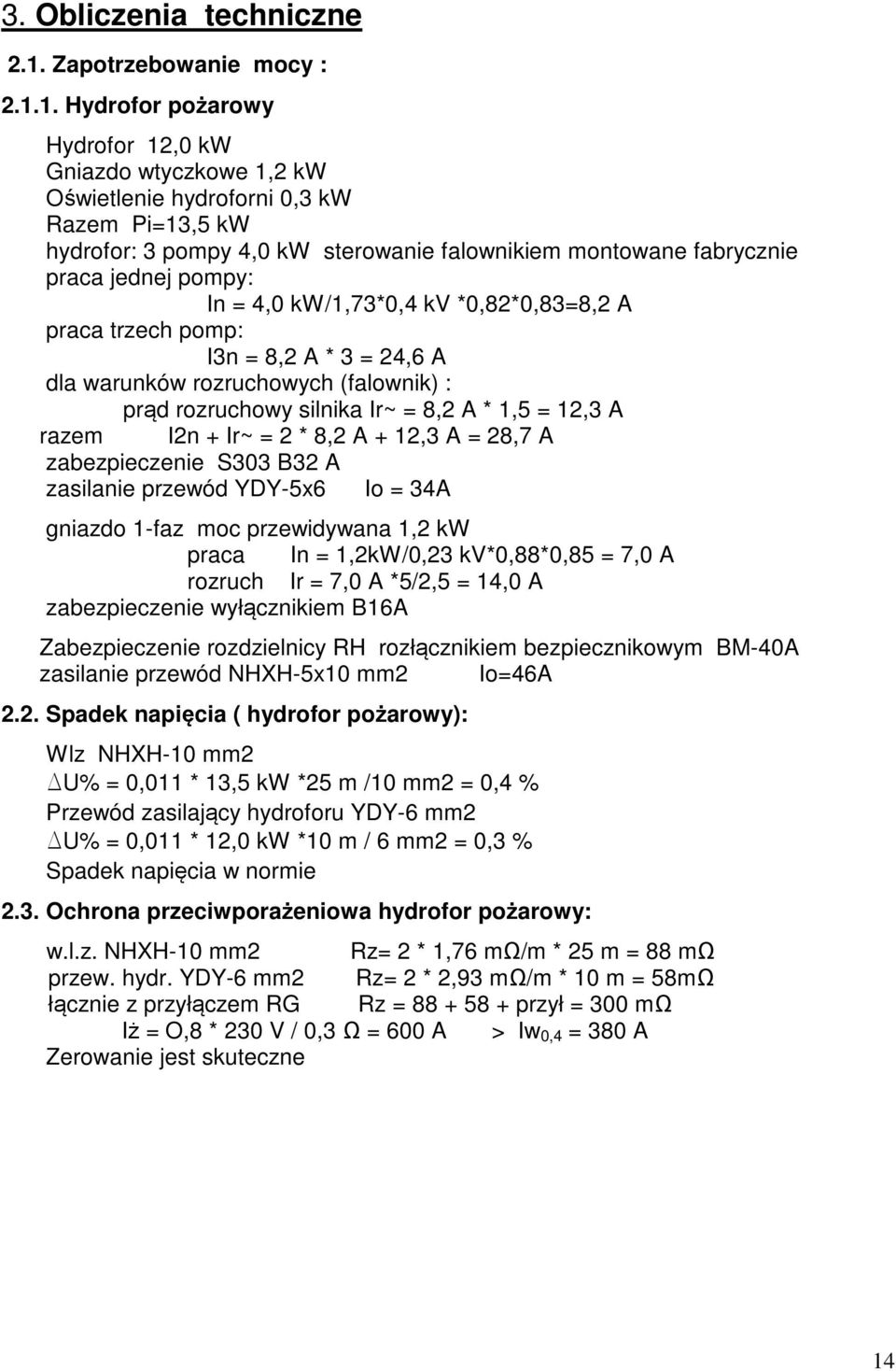 1. Hydrofor pożarowy Hydrofor 12,0 kw Gniazdo wtyczkowe 1,2 kw Oświetlenie hydroforni 0,3 kw Razem Pi=13,5 kw hydrofor: 3 pompy 4,0 kw sterowanie falownikiem montowane fabrycznie praca jednej pompy: