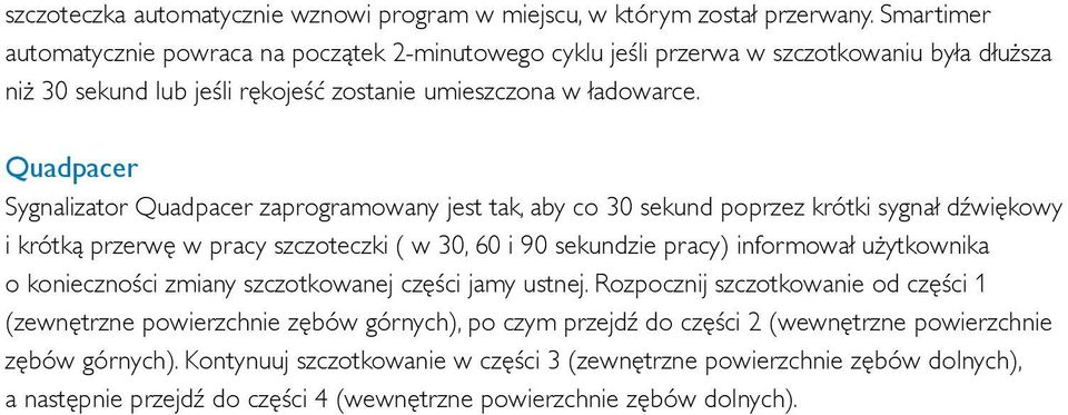 Quadpacer Sygnalizator Quadpacer zaprogramowany jest tak, aby co 30 sekund poprzez krótki sygnał dźwiękowy i krótką przerwę w pracy szczoteczki ( w 30, 60 i 90 sekundzie pracy) informował użytkownika