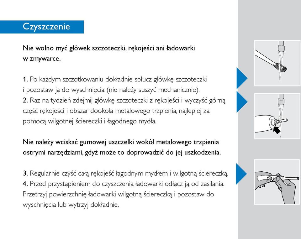 Raz na tydzień zdejmij główkę szczoteczki z rękojeści i wyczyść górną część rękojeści i obszar dookoła metalowego trzpienia, najlepiej za pomocą wilgotnej ściereczki i łagodnego mydła.