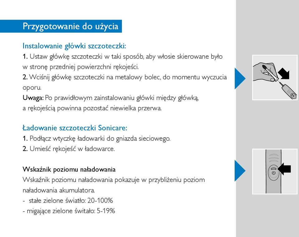 Ładowanie szczoteczki Sonicare: 1. Podłącz wtyczkę ładowarki do gniazda sieciowego. 2. Umieść rękojeść w ładowarce.