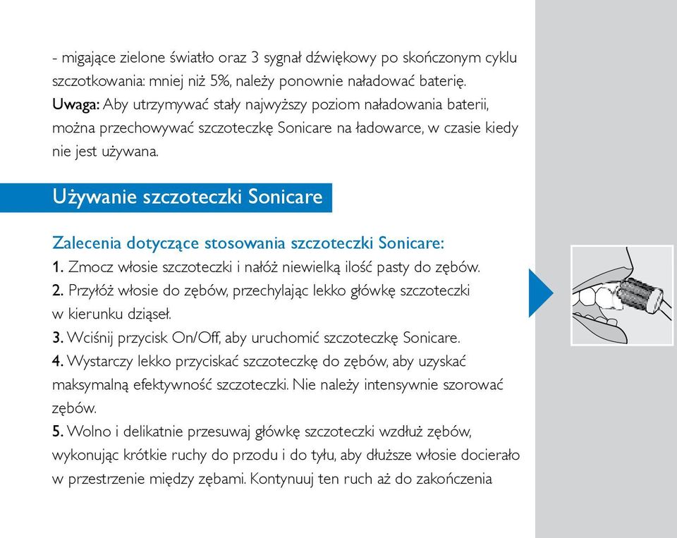 Używanie szczoteczki Sonicare 8 English Zalecenia dotyczące stosowania szczoteczki Sonicare: 1. Zmocz włosie szczoteczki i nałóż niewielką ilość pasty do zębów. 2.