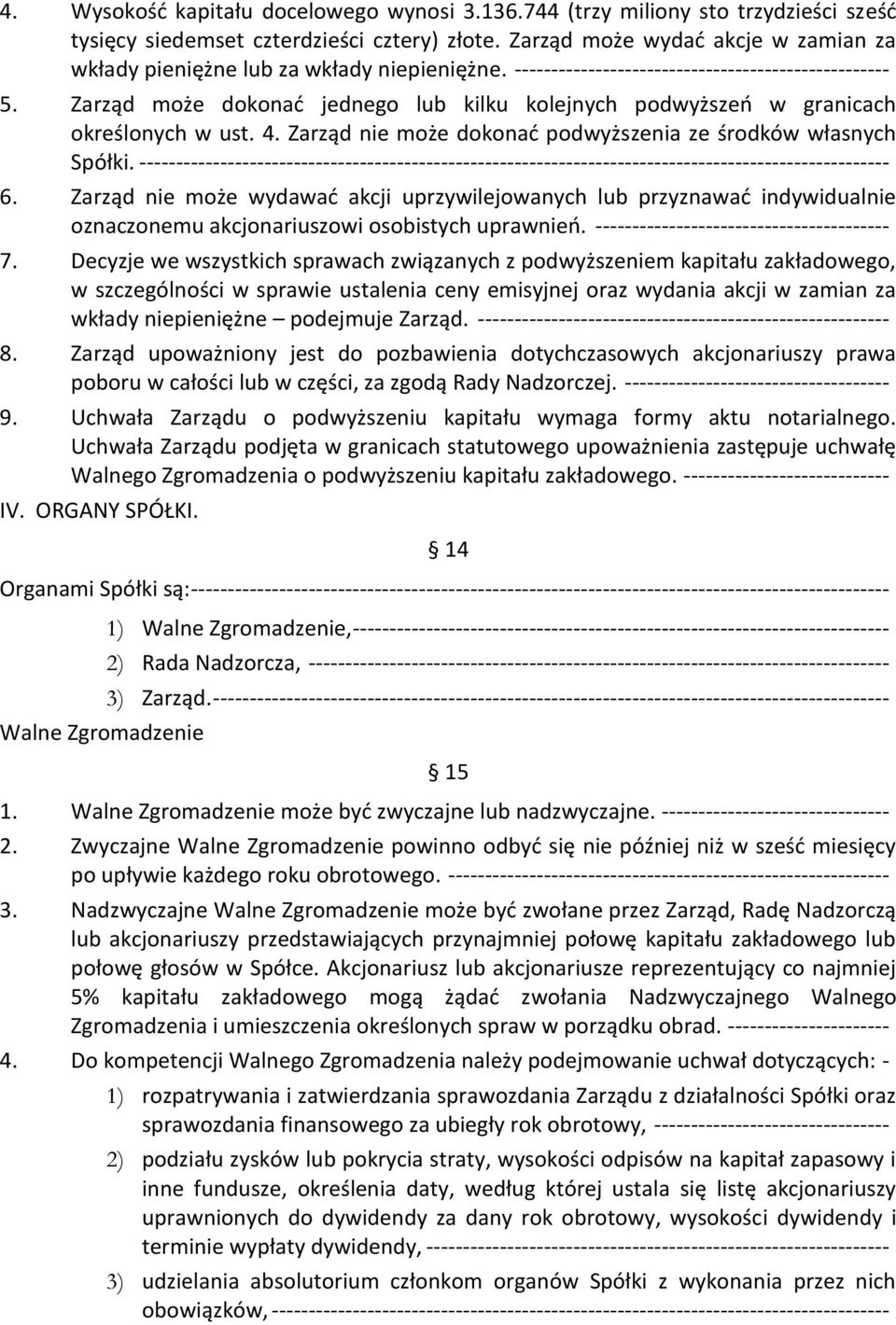 Zarząd może dokonać jednego lub kilku kolejnych podwyższeń w granicach określonych w ust. 4. Zarząd nie może dokonać podwyższenia ze środków własnych Spółki.