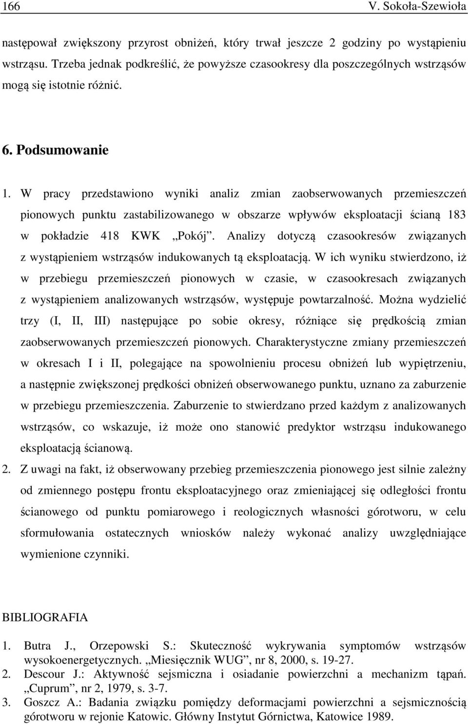 W pracy przedstawiono wyniki analiz zmian zaobserwowanych przemieszczeń pionowych punktu zastabilizowanego w obszarze wpływów eksploatacji ścianą 183 w pokładzie 418 KWK Pokój.