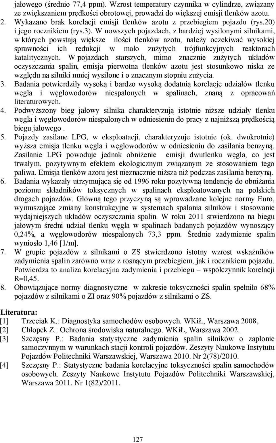 W nowszych pojazdach, z bardziej wysilonymi silnikami, w których powstają większe ilości tlenków azotu, należy oczekiwać wysokiej sprawności ich redukcji w mało zużytych trójfunkcyjnych reaktorach