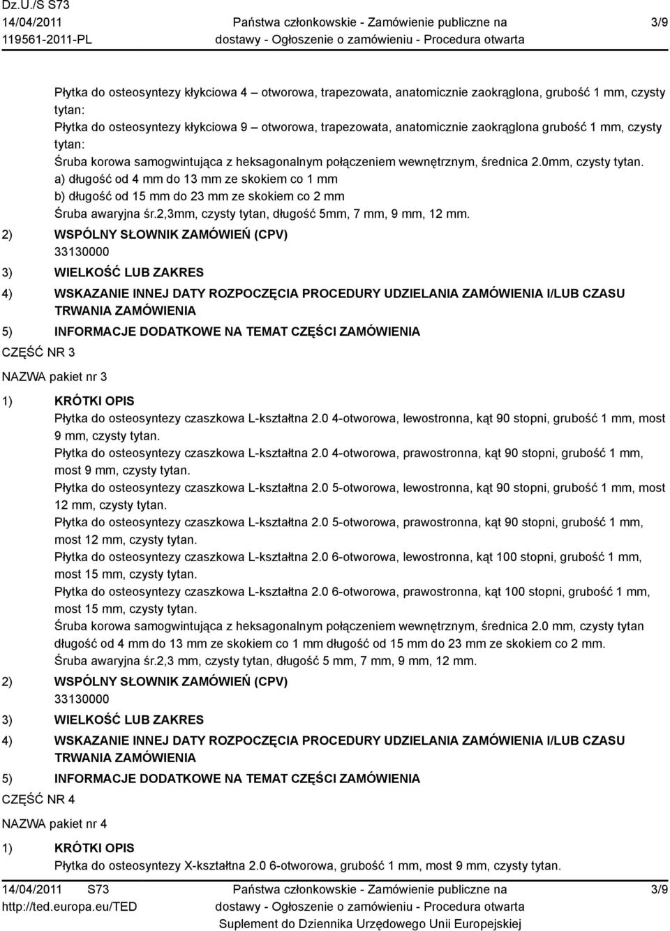 a) długość od 4 mm do 13 mm ze skokiem co 1 mm b) długość od 15 mm do 23 mm ze skokiem co 2 mm Śruba awaryjna śr.2,3mm, czysty tytan, długość 5mm, 7 mm, 9 mm, 12 mm.