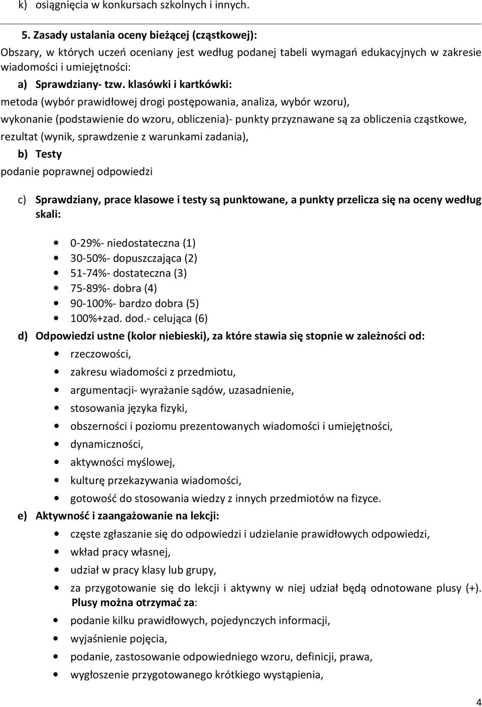 klasówki i kartkówki: metoda (wybór prawidłowej drogi postępowania, analiza, wybór wzoru), wykonanie (podstawienie do wzoru, obliczenia)- punkty przyznawane są za obliczenia cząstkowe, rezultat