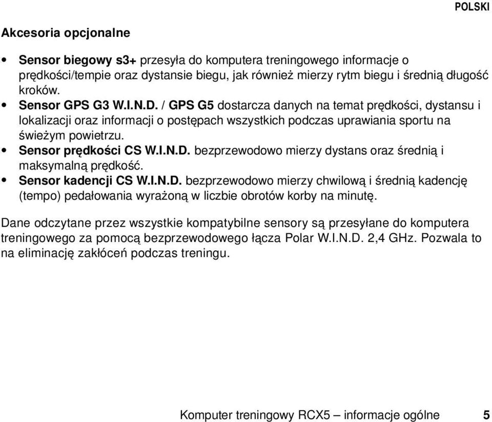 Sensor prędkości CS W.I.N.D. bezprzewodowo mierzy dystans oraz średnią i maksymalną prędkość. Sensor kadencji CS W.I.N.D. bezprzewodowo mierzy chwilową i średnią kadencję (tempo) pedałowania wyrażoną w liczbie obrotów korby na minutę.