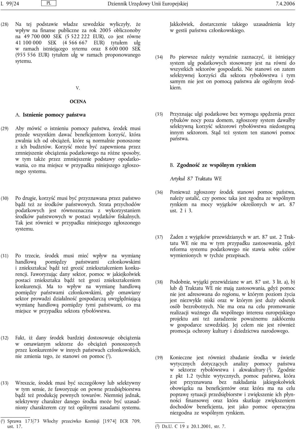 2006 (28) Na tej podstawie władze szwedzkie wyliczyły, że wpływ na finanse publiczne za rok 2005 obliczonoby na 49 700 000 SEK (5 522 222 EUR), co jest równe 41 100 000 SEK (4 566 667 EUR) tytułem