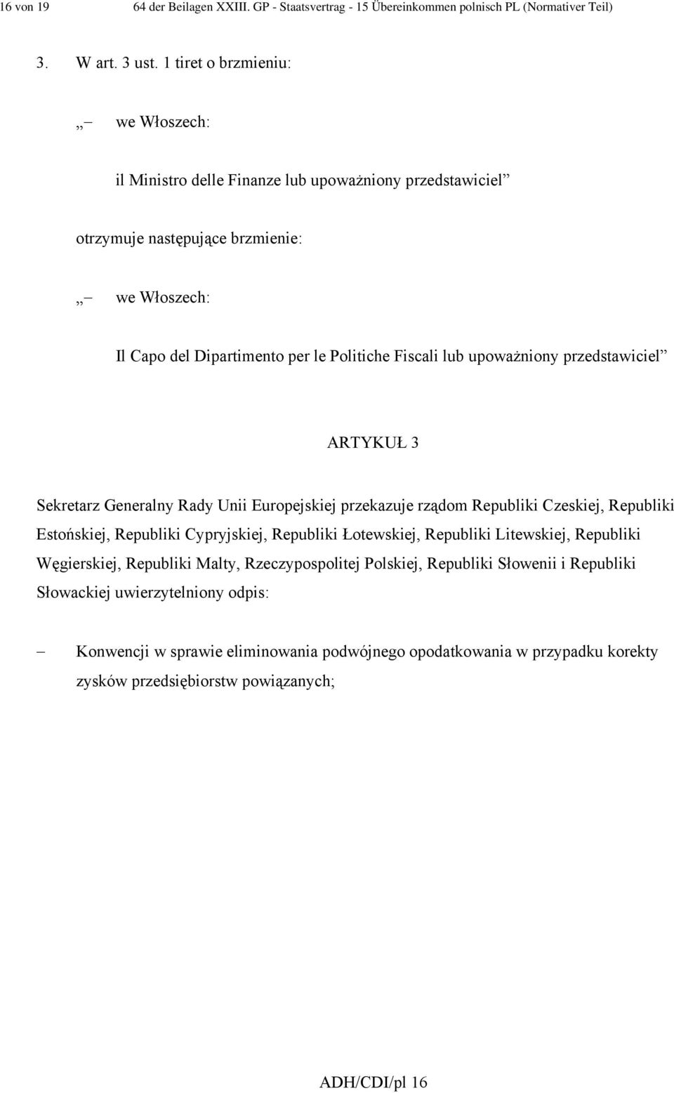 upoważniony przedstawiciel ARTYKUŁ 3 Sekretarz Generalny Rady Unii Europejskiej przekazuje rządom Republiki Czeskiej, Republiki Estońskiej, Republiki Cypryjskiej, Republiki Łotewskiej,