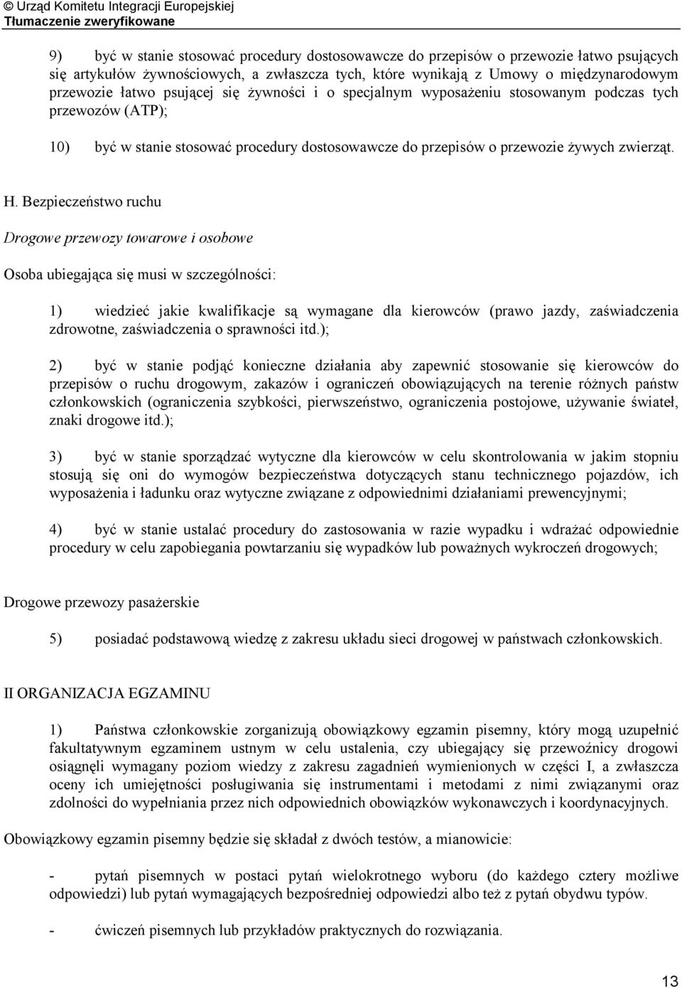 Bezpieczeństwo ruchu Drogowe przewozy towarowe i osobowe Osoba ubiegająca się musi w szczególności: 1) wiedzieć jakie kwalifikacje są wymagane dla kierowców (prawo jazdy, zaświadczenia zdrowotne,