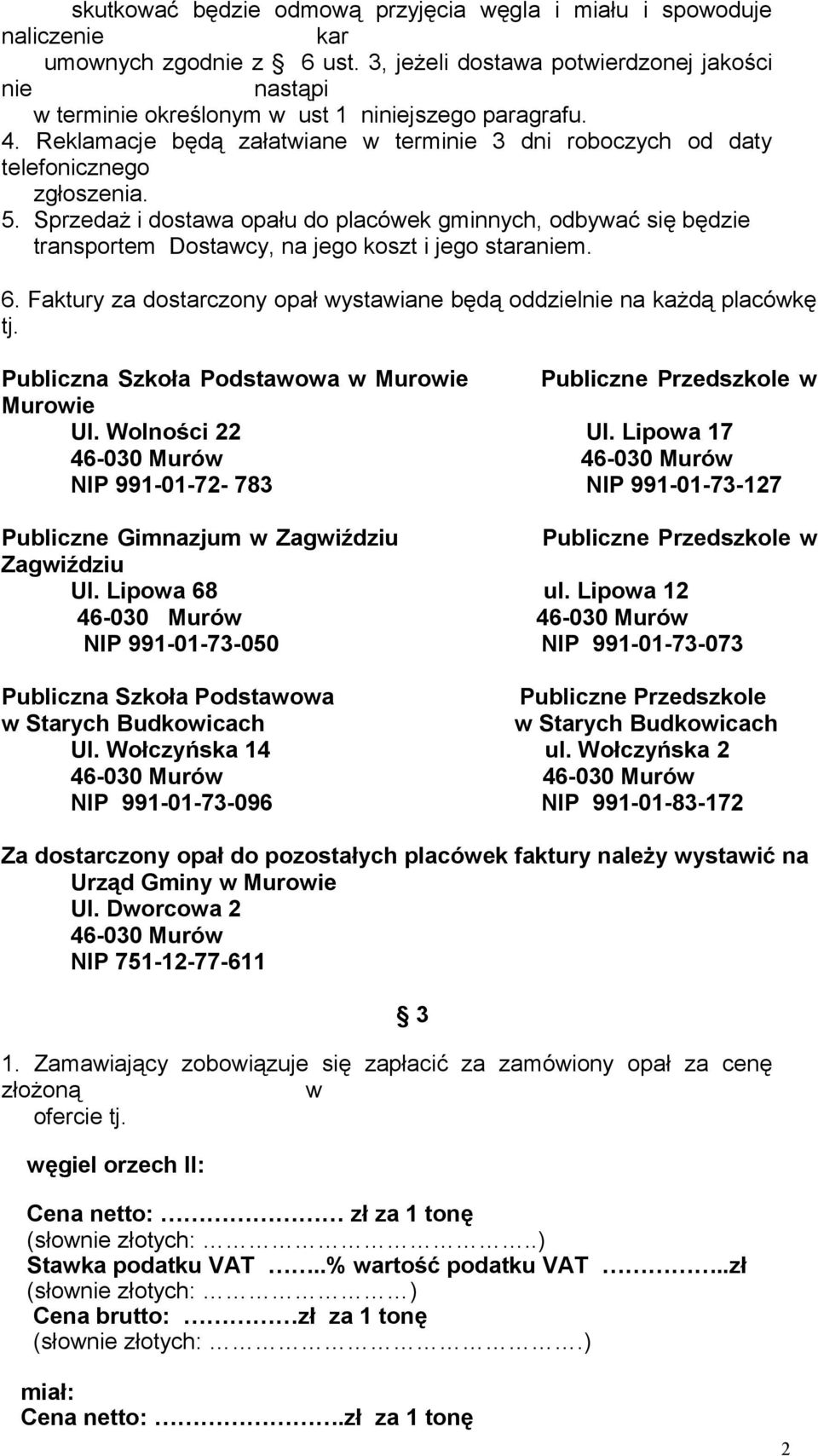 Sprzedaż i dostawa opału do placówek gminnych, odbywać się będzie transportem Dostawcy, na jego koszt i jego staraniem. 6. Faktury za dostarczony opał wystawiane będą oddzielnie na każdą placówkę tj.