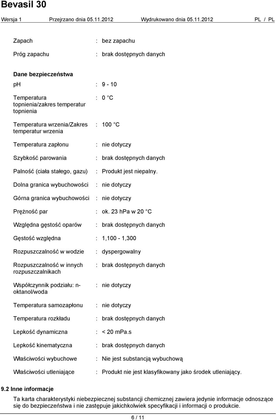 23 hpa w 20 C Względna gęstość oparów Gęstość względna : 1,100-1,300 Rozpuszczalność w wodzie Rozpuszczalność w innych rozpuszczalnikach Współczynnik podziału: n- oktanol/woda Temperatura samozapłonu