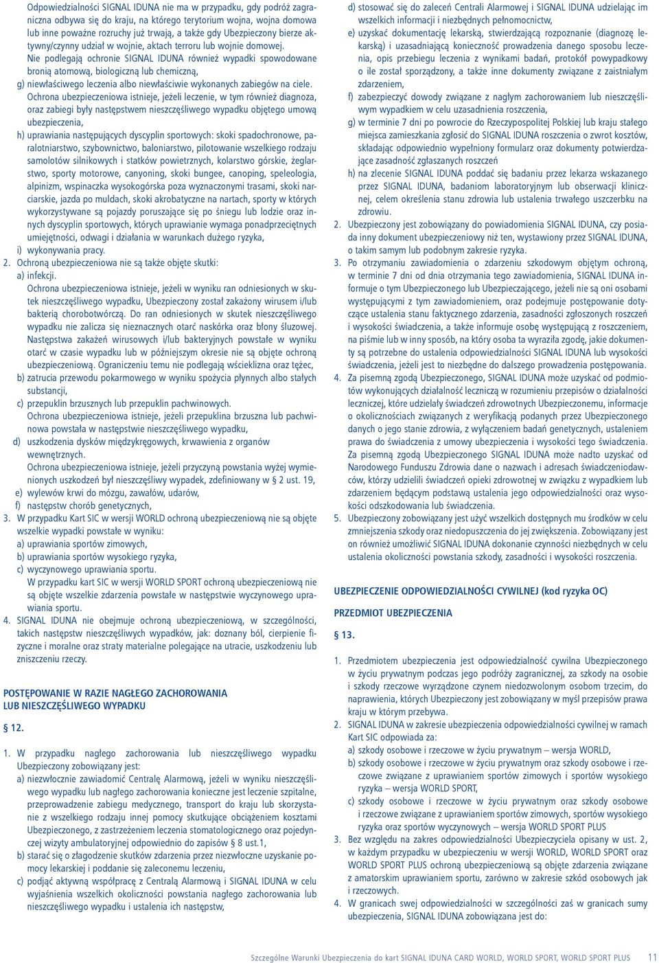 Nie podlegają ochronie SIGNAL IDUNA również wypadki spowodowane bronią atomową, biologiczną lub chemiczną, g) niewłaściwego leczenia albo niewłaściwie wykonanych zabiegów na ciele.