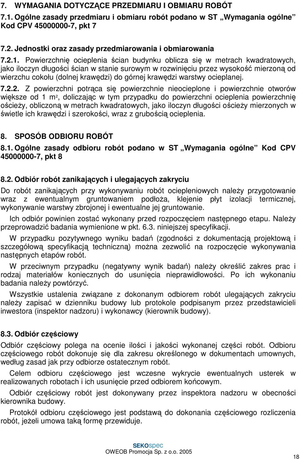 Powierzchnię ocieplenia ścian budynku oblicza się w metrach kwadratowych, jako iloczyn długości ścian w stanie surowym w rozwinięciu przez wysokość mierzoną od wierzchu cokołu (dolnej krawędzi) do