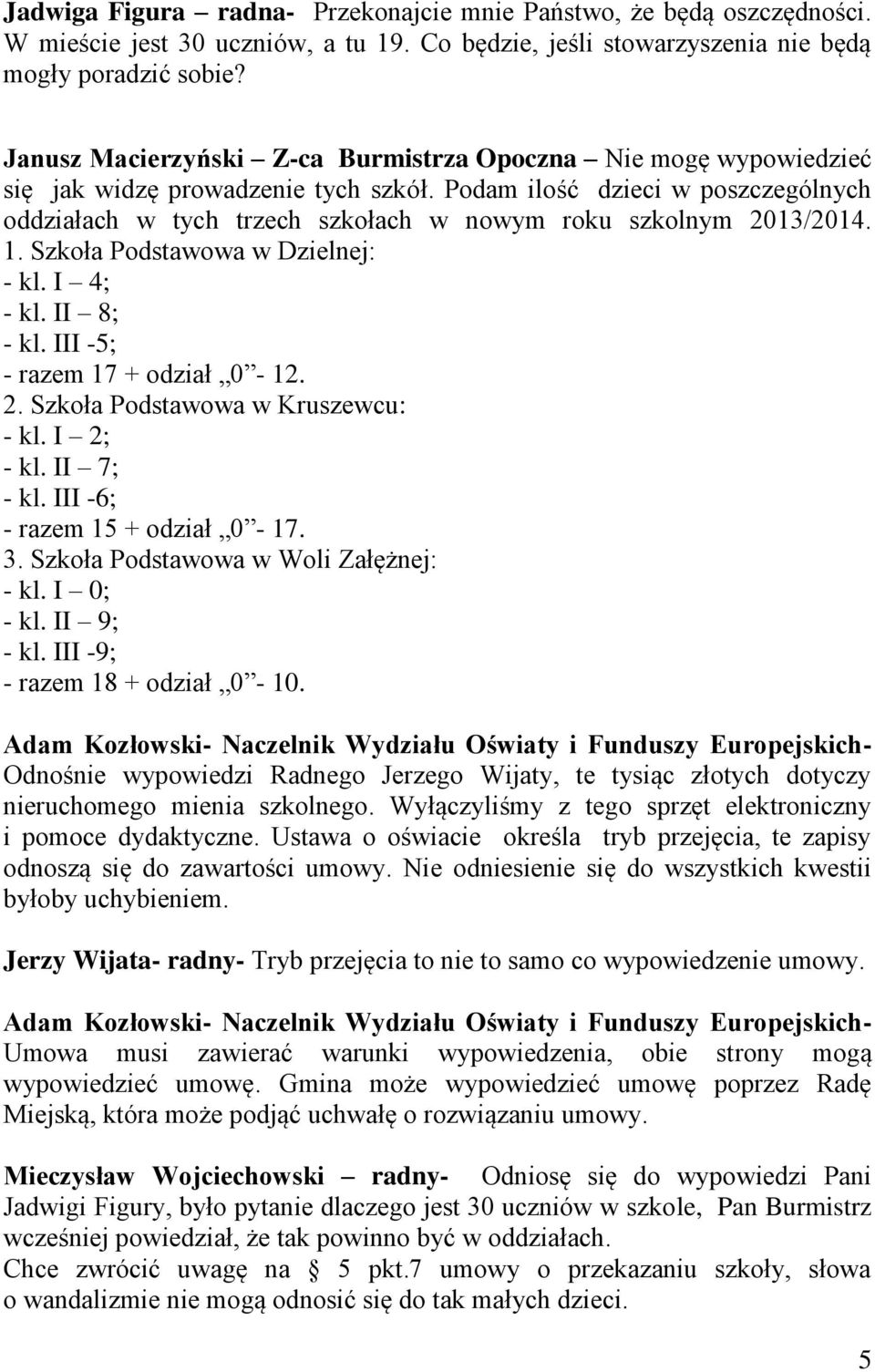 Podam ilość dzieci w poszczególnych oddziałach w tych trzech szkołach w nowym roku szkolnym 2013/2014. 1. Szkoła Podstawowa w Dzielnej: - kl. I 4; - kl. II 8; - kl. III -5; - razem 17 + odział 0-12.