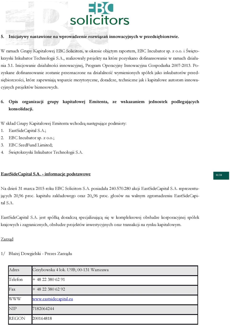 Pozyskane dofinansowanie zostanie przeznaczone na działalność wymienionych spółek jako inkubatorów przedsiębiorczości, które zapewniają wsparcie merytoryczne, doradcze, techniczne jak i kapitałowe