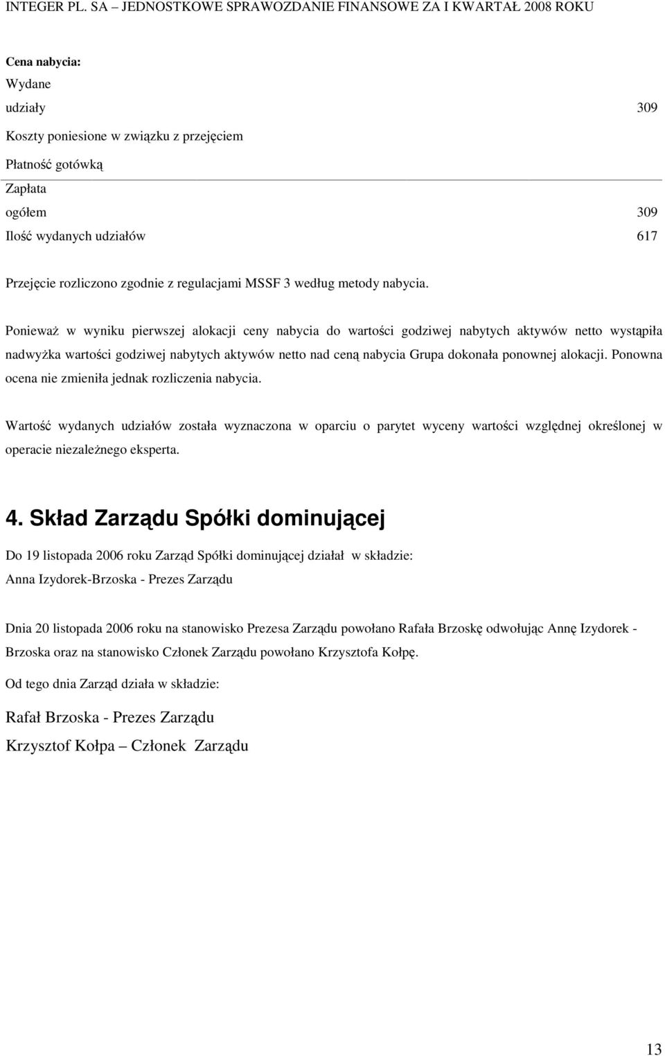 PoniewaŜ w wyniku pierwszej alokacji ceny nabycia do wartości godziwej nabytych aktywów netto wystąpiła nadwyŝka wartości godziwej nabytych aktywów netto nad ceną nabycia Grupa dokonała ponownej